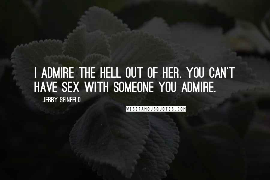 Jerry Seinfeld quotes: I admire the hell out of her. You can't have sex with someone you admire.