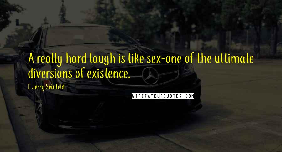 Jerry Seinfeld quotes: A really hard laugh is like sex-one of the ultimate diversions of existence.