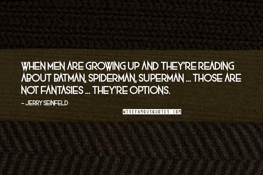 Jerry Seinfeld quotes: When men are growing up and they're reading about Batman, Spiderman, Superman ... those are not fantasies ... they're options.