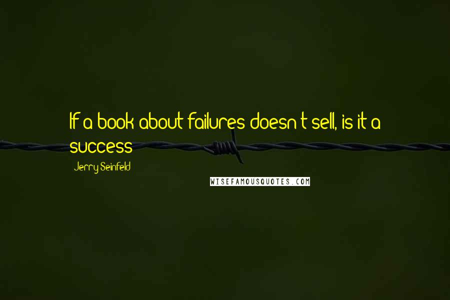 Jerry Seinfeld quotes: If a book about failures doesn't sell, is it a success?