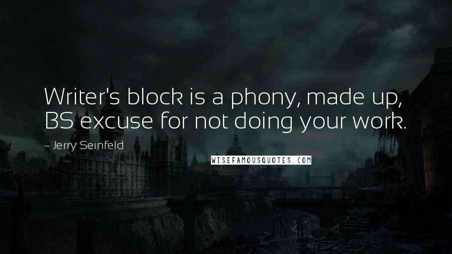 Jerry Seinfeld quotes: Writer's block is a phony, made up, BS excuse for not doing your work.