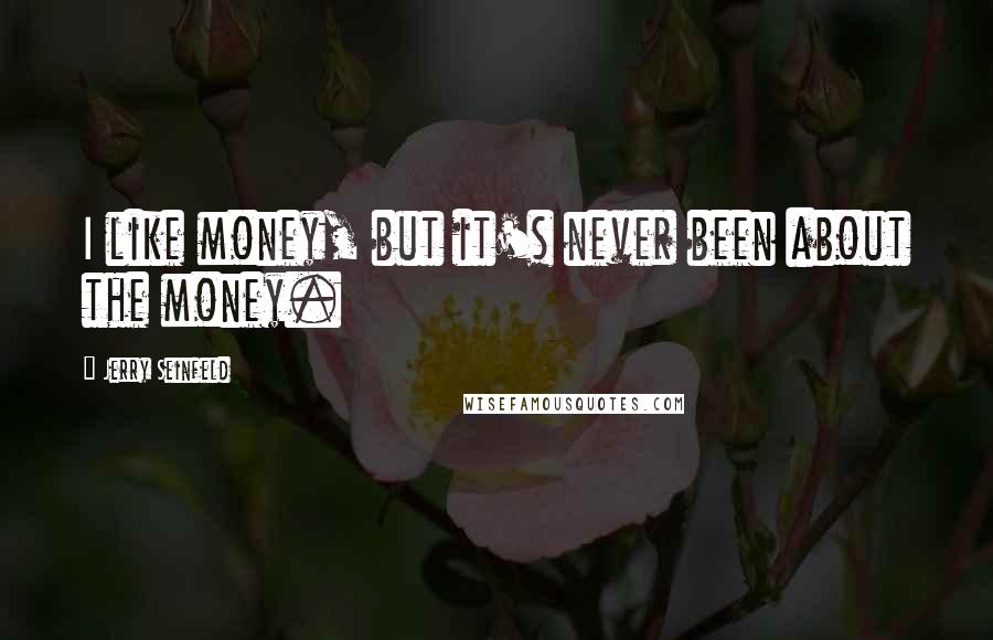 Jerry Seinfeld quotes: I like money, but it's never been about the money.