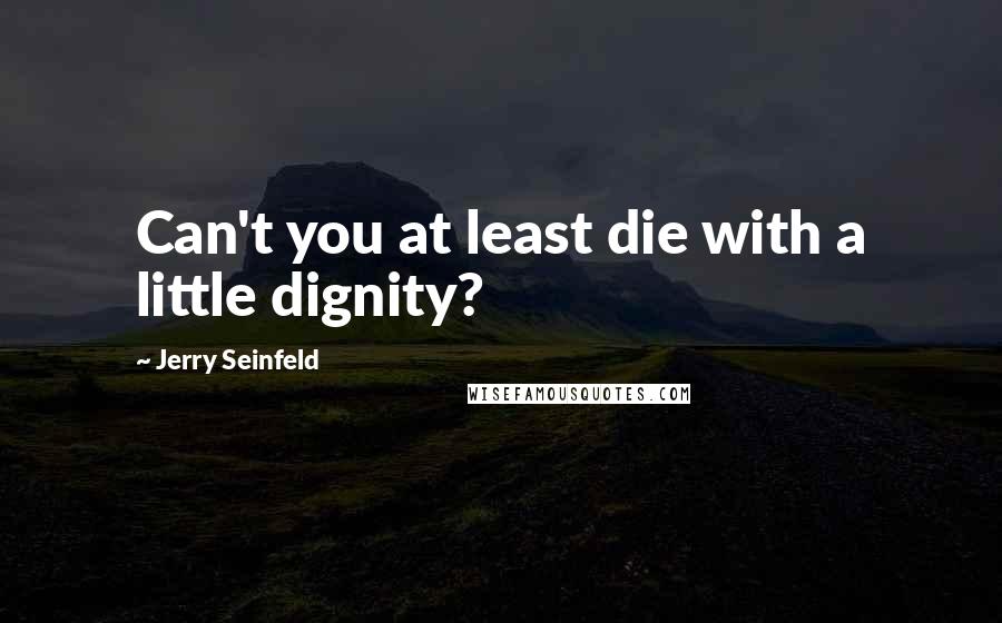 Jerry Seinfeld quotes: Can't you at least die with a little dignity?