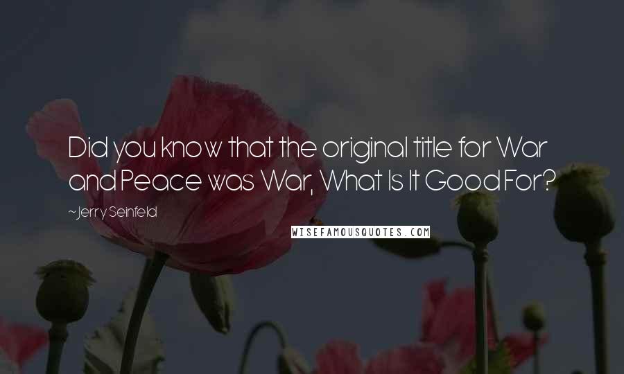 Jerry Seinfeld quotes: Did you know that the original title for War and Peace was War, What Is It Good For?