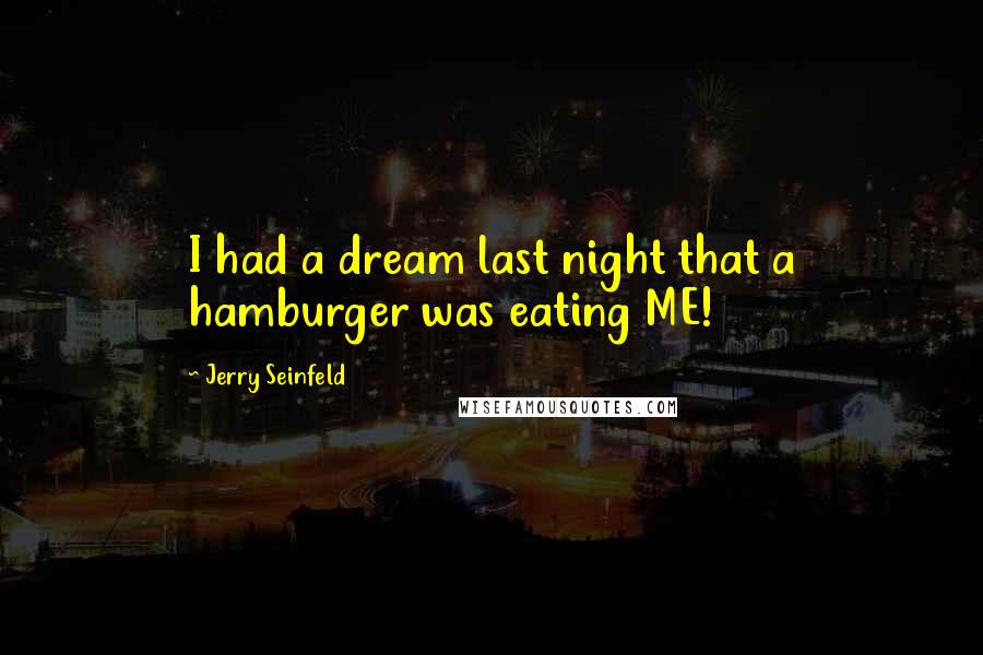 Jerry Seinfeld quotes: I had a dream last night that a hamburger was eating ME!