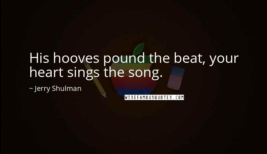 Jerry Shulman quotes: His hooves pound the beat, your heart sings the song.