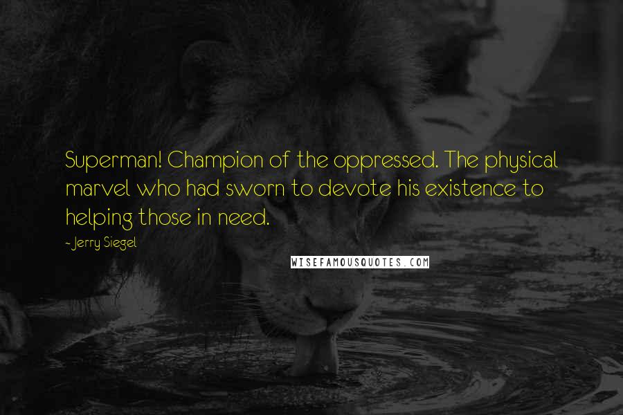 Jerry Siegel quotes: Superman! Champion of the oppressed. The physical marvel who had sworn to devote his existence to helping those in need.