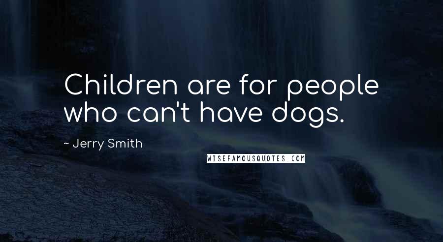 Jerry Smith quotes: Children are for people who can't have dogs.