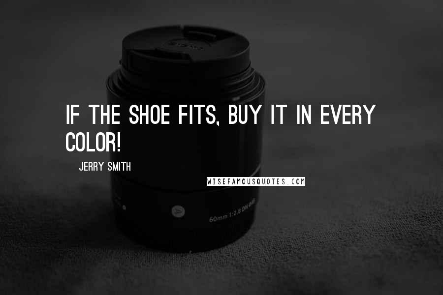 Jerry Smith quotes: If the shoe fits, buy it in every color!