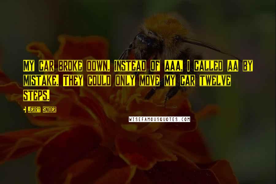 Jerry Snider quotes: My car broke down. Instead of AAA, I called AA by mistake. They could only move my car twelve steps.