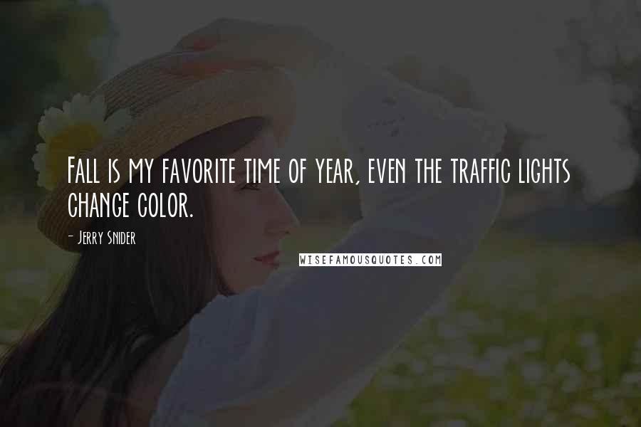 Jerry Snider quotes: Fall is my favorite time of year, even the traffic lights change color.