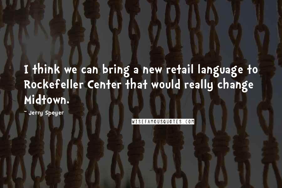 Jerry Speyer quotes: I think we can bring a new retail language to Rockefeller Center that would really change Midtown.