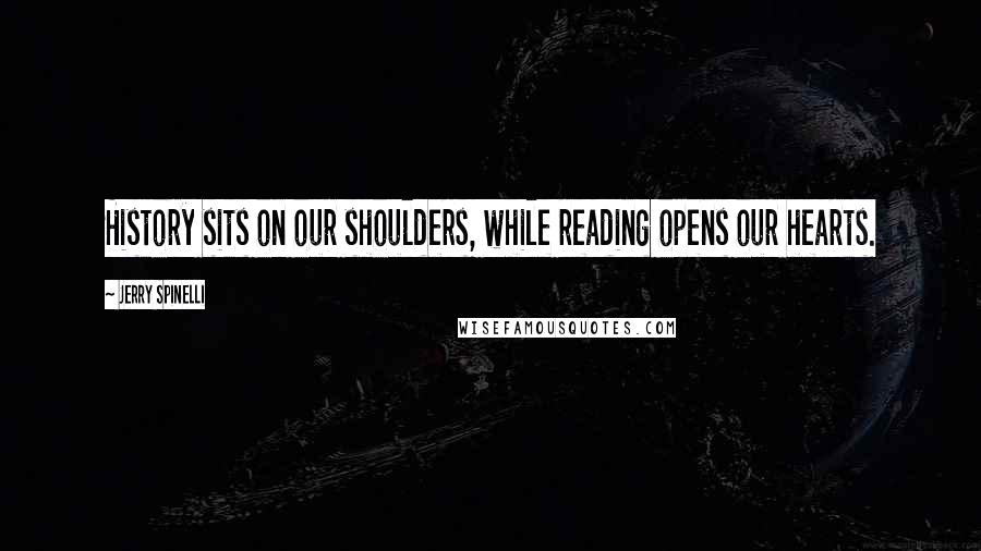 Jerry Spinelli quotes: History sits on our shoulders, while reading opens our hearts.