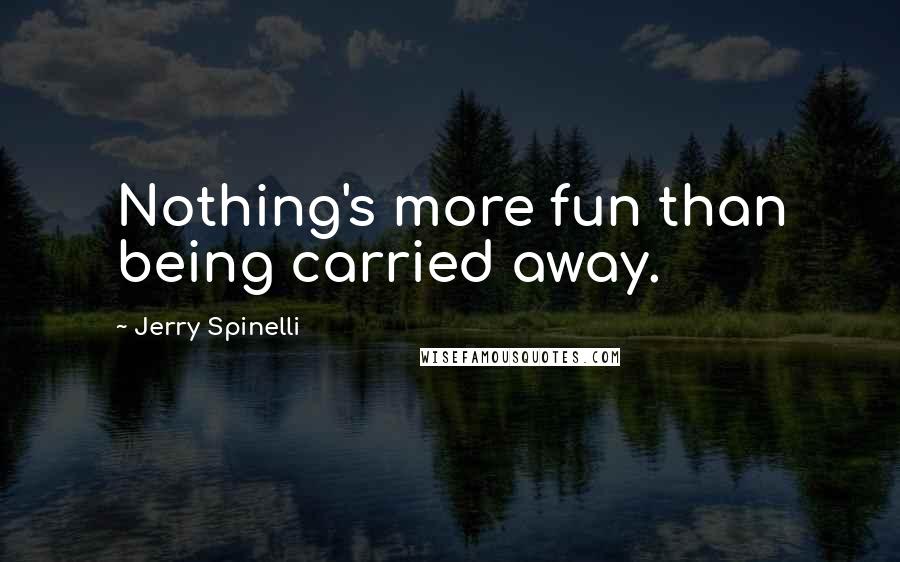 Jerry Spinelli quotes: Nothing's more fun than being carried away.