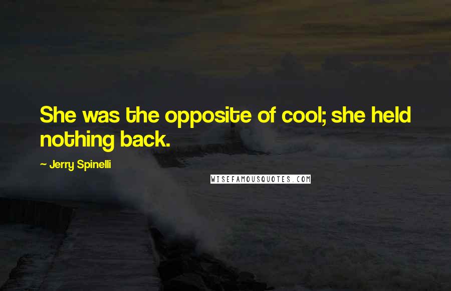 Jerry Spinelli quotes: She was the opposite of cool; she held nothing back.
