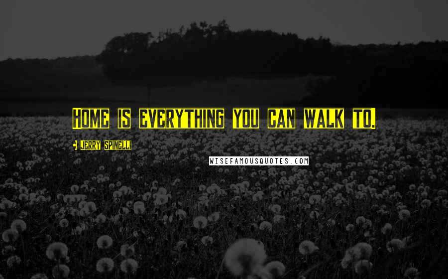 Jerry Spinelli quotes: Home is everything you can walk to.