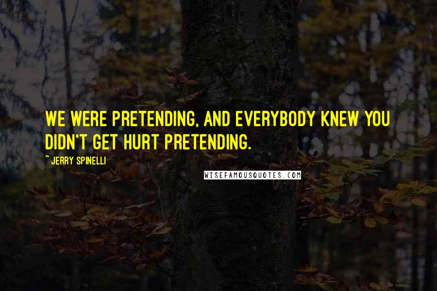 Jerry Spinelli quotes: We were pretending, and everybody knew you didn't get hurt pretending.