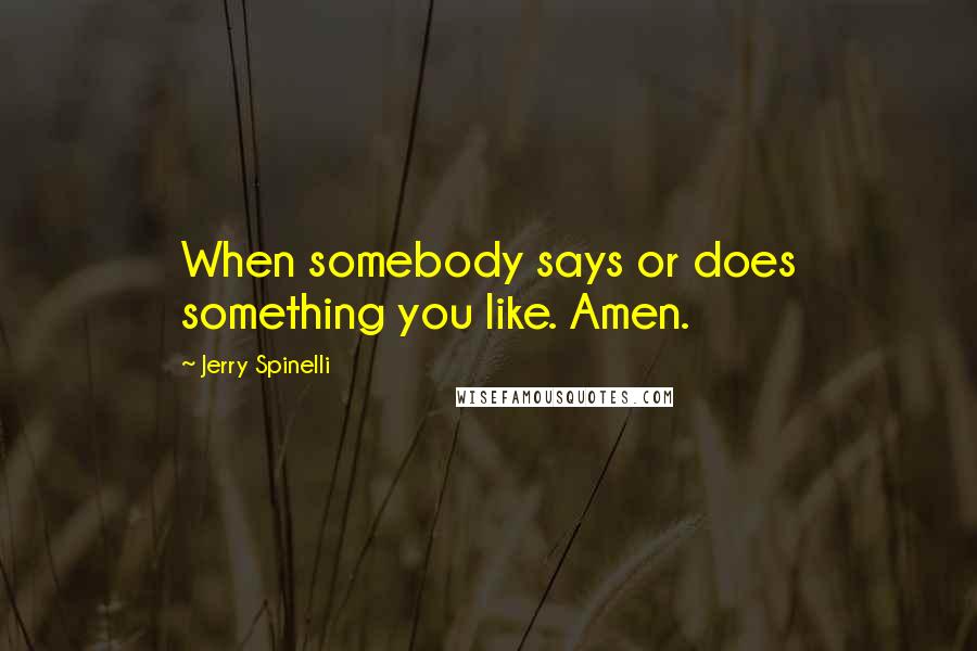 Jerry Spinelli quotes: When somebody says or does something you like. Amen.