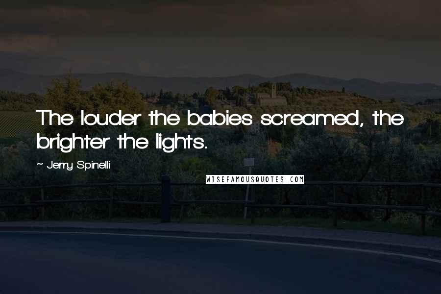 Jerry Spinelli quotes: The louder the babies screamed, the brighter the lights.