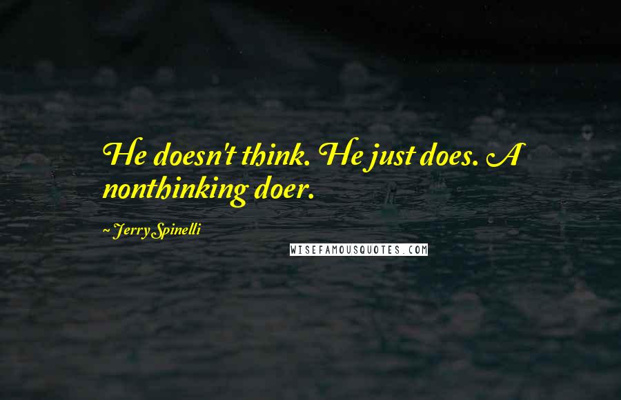 Jerry Spinelli quotes: He doesn't think. He just does. A nonthinking doer.