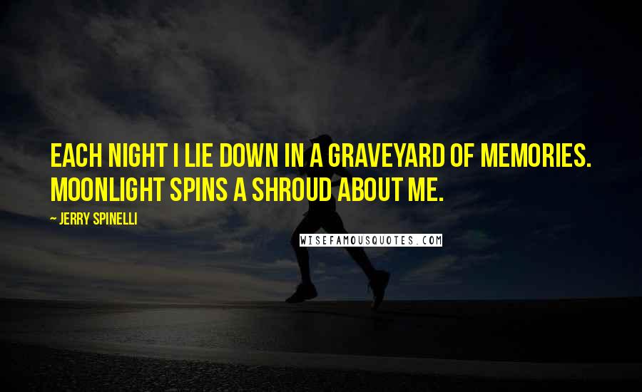 Jerry Spinelli quotes: Each night I lie down in a graveyard of memories. Moonlight spins a shroud about me.