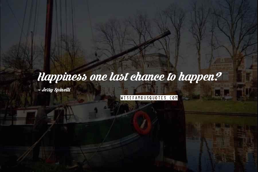 Jerry Spinelli quotes: Happiness one last chance to happen?