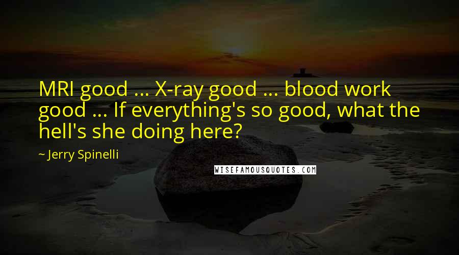 Jerry Spinelli quotes: MRI good ... X-ray good ... blood work good ... If everything's so good, what the hell's she doing here?