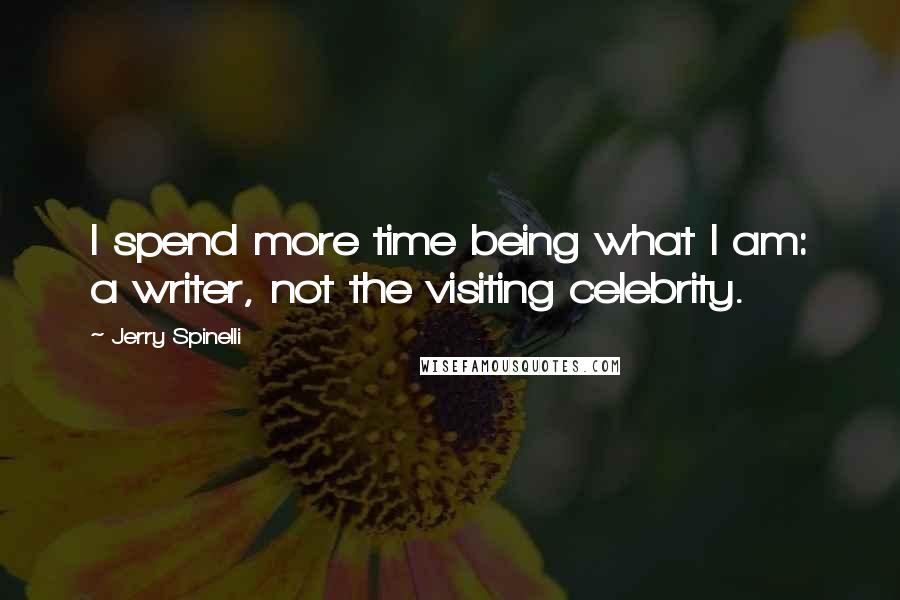 Jerry Spinelli quotes: I spend more time being what I am: a writer, not the visiting celebrity.