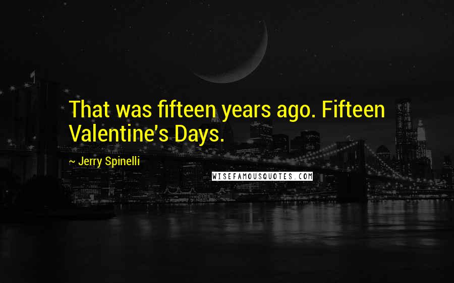 Jerry Spinelli quotes: That was fifteen years ago. Fifteen Valentine's Days.