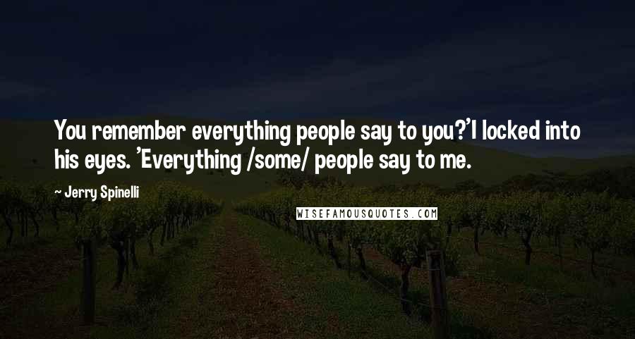 Jerry Spinelli quotes: You remember everything people say to you?'I locked into his eyes. 'Everything /some/ people say to me.