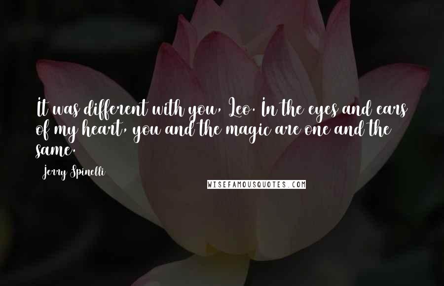 Jerry Spinelli quotes: It was different with you, Leo. In the eyes and ears of my heart, you and the magic are one and the same.