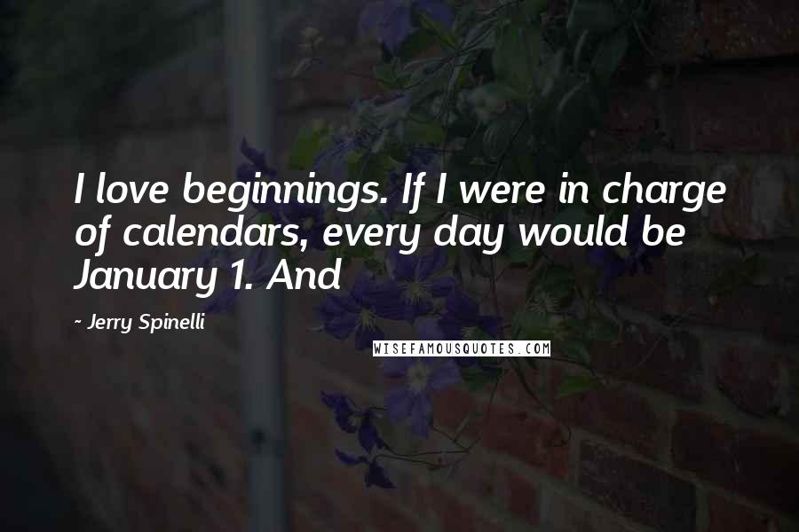 Jerry Spinelli quotes: I love beginnings. If I were in charge of calendars, every day would be January 1. And
