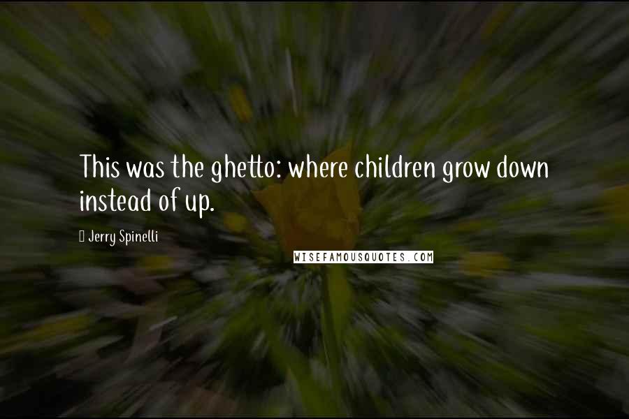 Jerry Spinelli quotes: This was the ghetto: where children grow down instead of up.