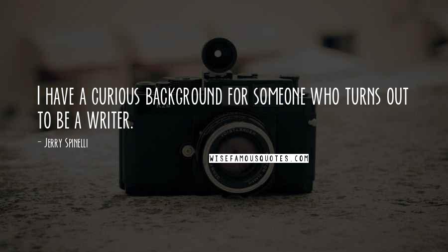 Jerry Spinelli quotes: I have a curious background for someone who turns out to be a writer.