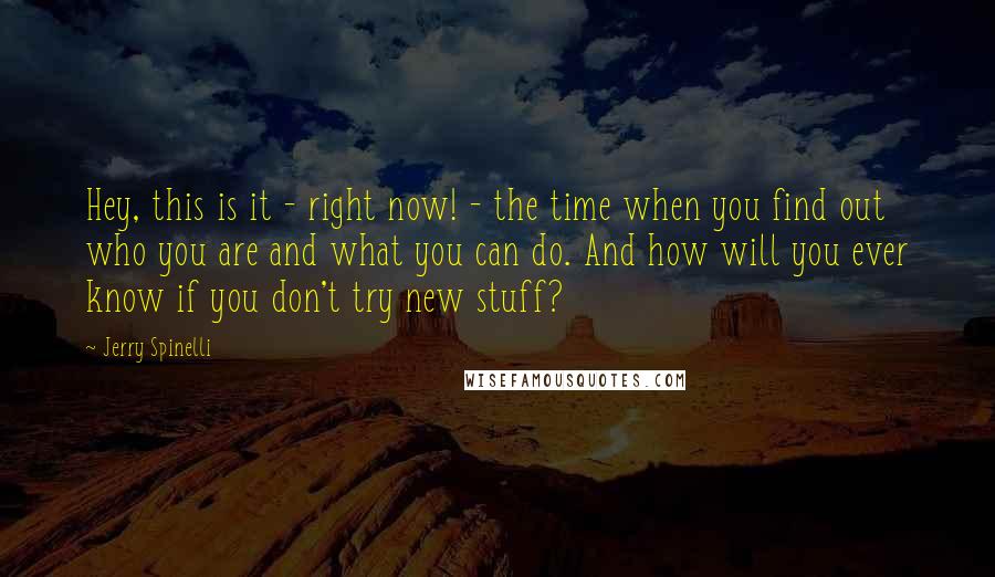 Jerry Spinelli quotes: Hey, this is it - right now! - the time when you find out who you are and what you can do. And how will you ever know if you