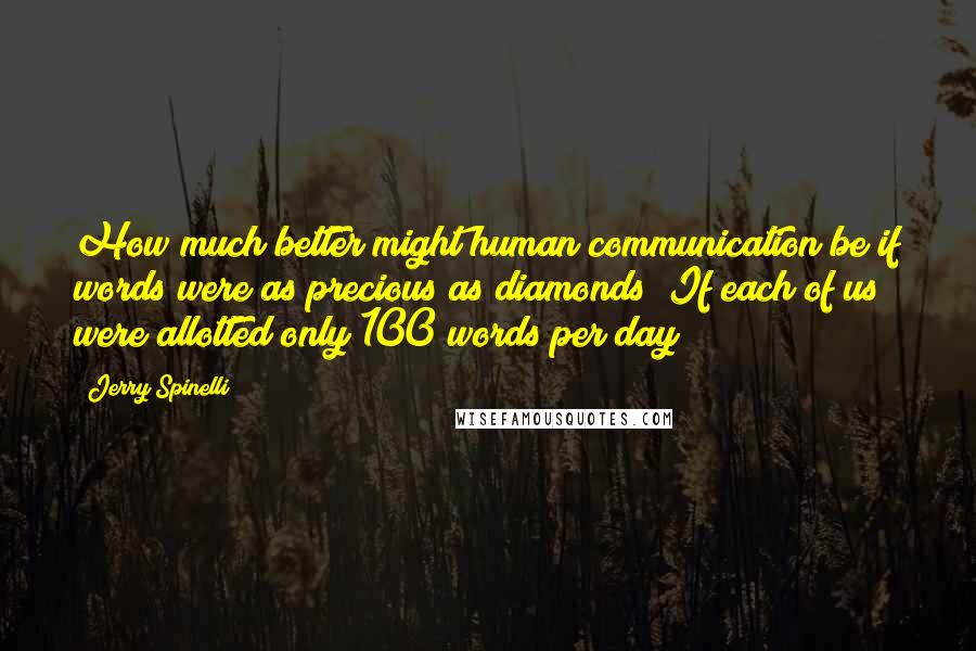 Jerry Spinelli quotes: How much better might human communication be if words were as precious as diamonds? If each of us were allotted only 100 words per day?