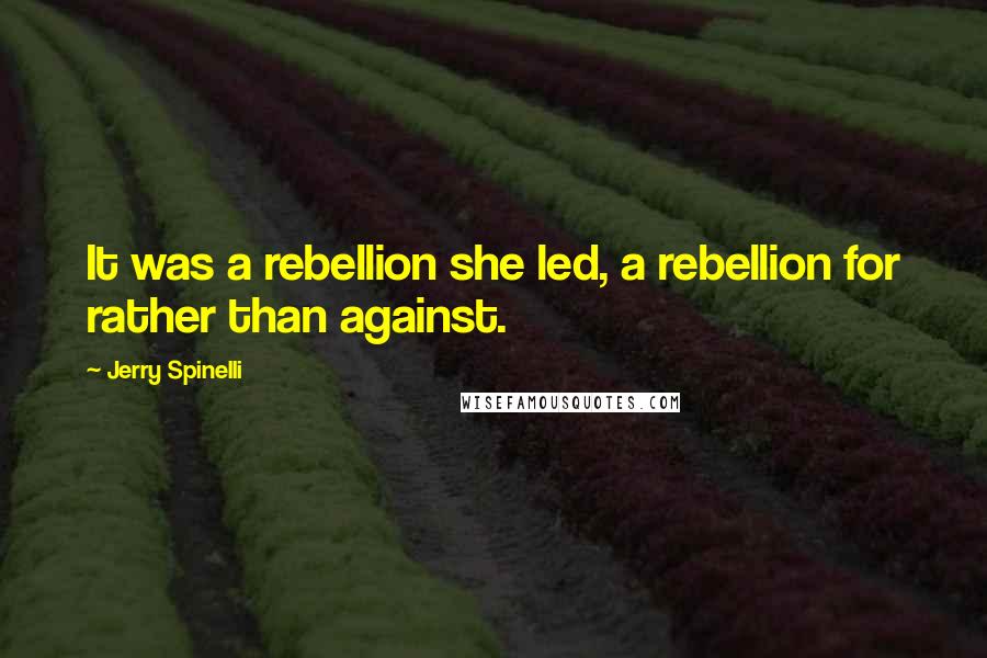 Jerry Spinelli quotes: It was a rebellion she led, a rebellion for rather than against.