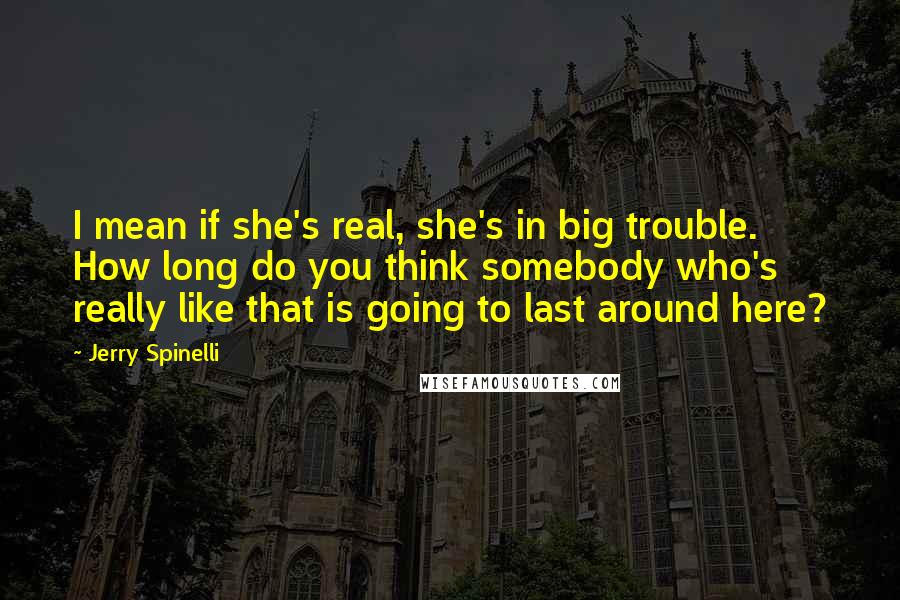 Jerry Spinelli quotes: I mean if she's real, she's in big trouble. How long do you think somebody who's really like that is going to last around here?