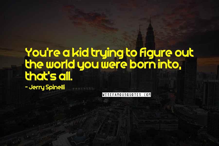 Jerry Spinelli quotes: You're a kid trying to figure out the world you were born into, that's all.
