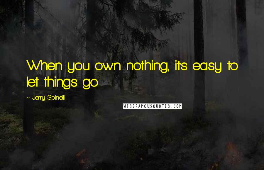 Jerry Spinelli quotes: When you own nothing, it's easy to let things go.
