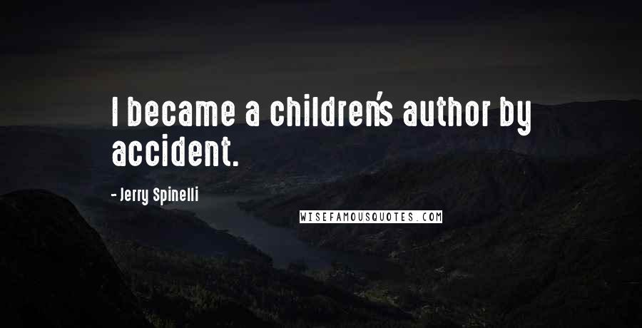Jerry Spinelli quotes: I became a children's author by accident.