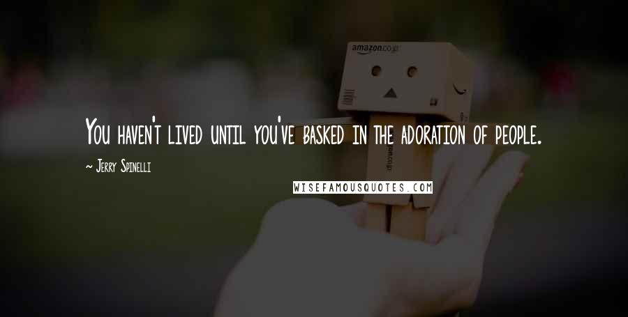 Jerry Spinelli quotes: You haven't lived until you've basked in the adoration of people.