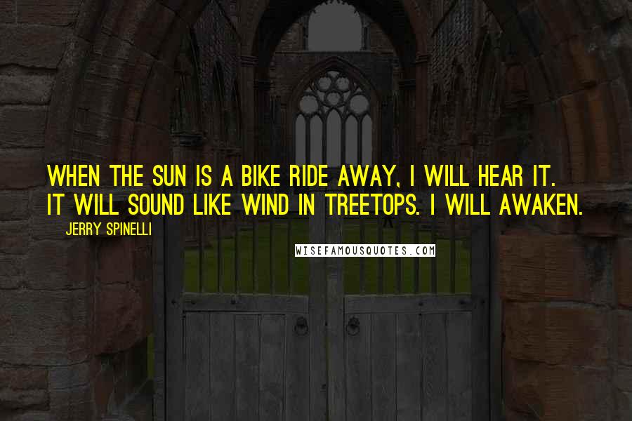 Jerry Spinelli quotes: When the sun is a bike ride away, I will hear it. It will sound like wind in treetops. I will awaken.