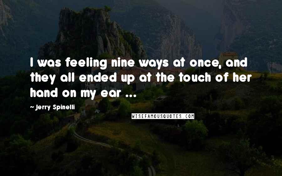 Jerry Spinelli quotes: I was feeling nine ways at once, and they all ended up at the touch of her hand on my ear ...