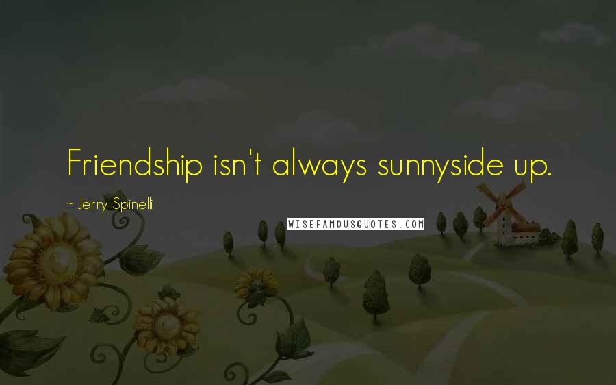 Jerry Spinelli quotes: Friendship isn't always sunnyside up.