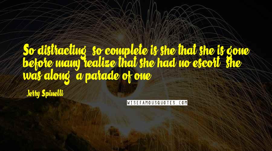 Jerry Spinelli quotes: So distracting, so complete is she that she is gone before many realize that she had no escort, she was along, a parade of one.