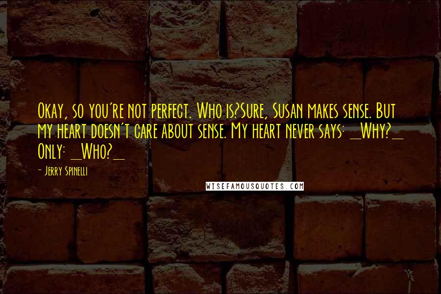 Jerry Spinelli quotes: Okay, so you're not perfect. Who is?Sure, Susan makes sense. But my heart doesn't care about sense. My heart never says: _Why?_ Only: _Who?_