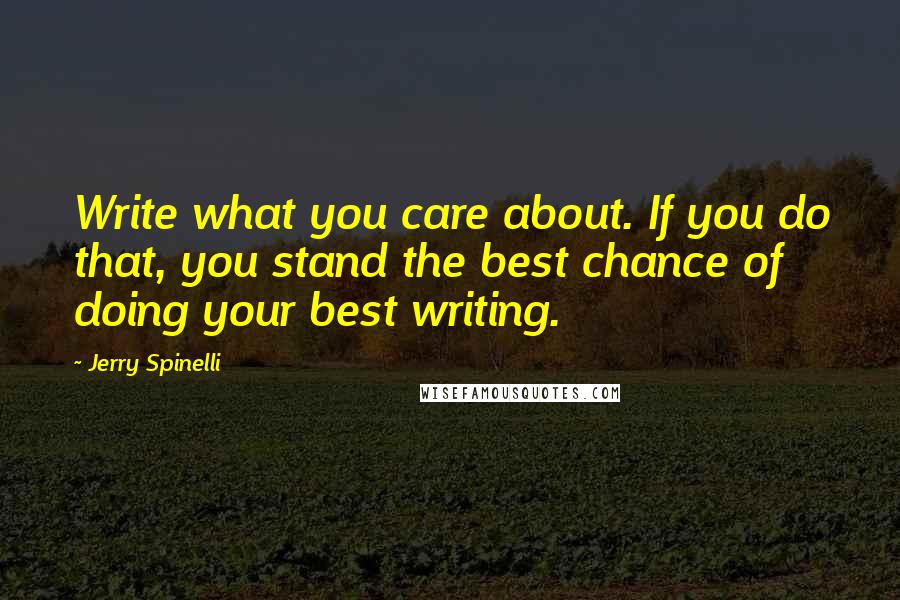 Jerry Spinelli quotes: Write what you care about. If you do that, you stand the best chance of doing your best writing.