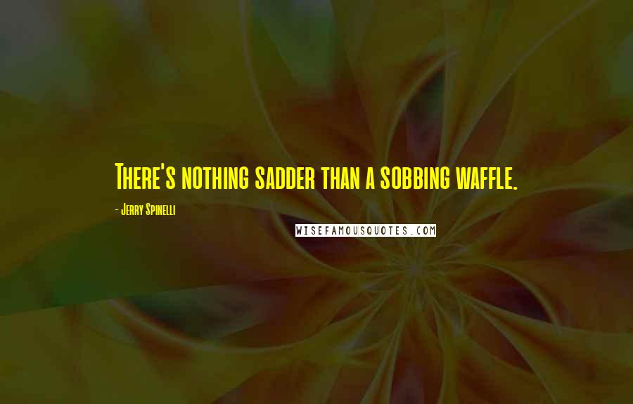 Jerry Spinelli quotes: There's nothing sadder than a sobbing waffle.