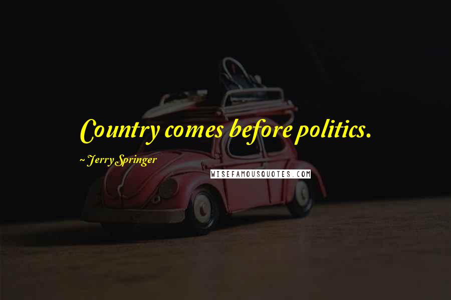 Jerry Springer quotes: Country comes before politics.
